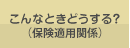 こんなときどうする？（保険適用関係）