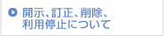 開示、訂正、削除、利用停止について