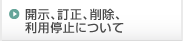 開示、訂正、削除、利用停止について