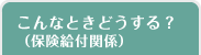 こんなときどうする？（保険給付関係）