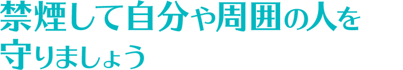 禁煙して自分や周囲の人を守りましょう