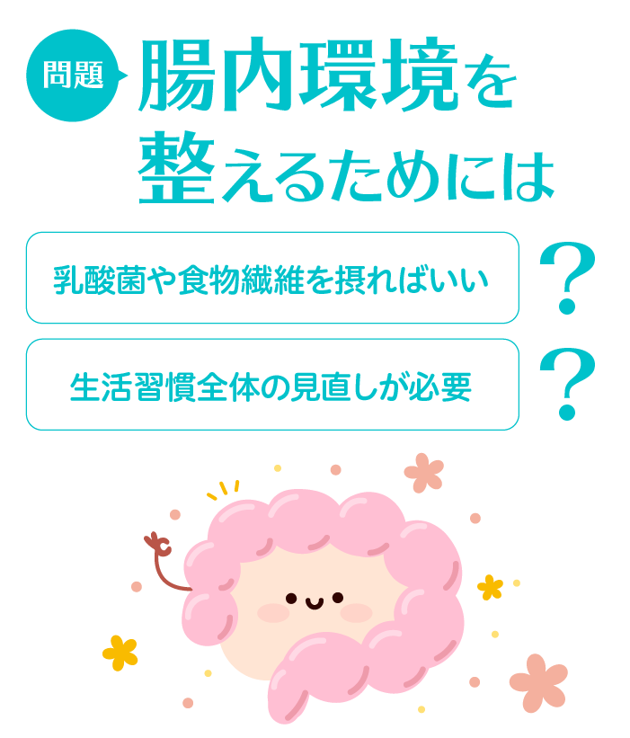 問題：腸内環境を整えるためには　乳酸菌や食物繊維を摂ればいい/生活習慣全体の見直しが必要